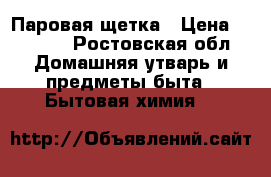 Паровая щетка › Цена ­ 1 499 - Ростовская обл. Домашняя утварь и предметы быта » Бытовая химия   